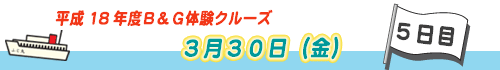 平成１８年Ｂ＆Ｇ「体験クルーズ」5日目