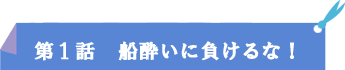 第1話：船酔いに負けるな！