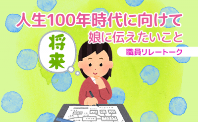 人生100年時代に向けて ～娘に伝えたいこと～