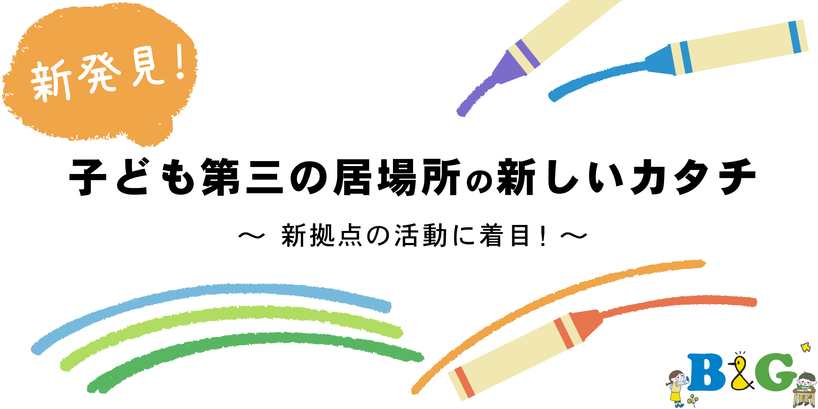 新発見！子ども第三の居場所の新しいカタチ
～新拠点の活動に着目！～
