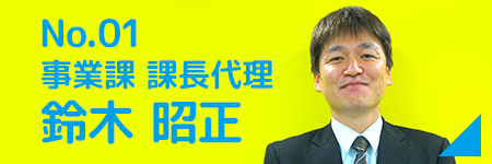 No01. 養成研修 × 事業課 課長代理 鈴木 昭正