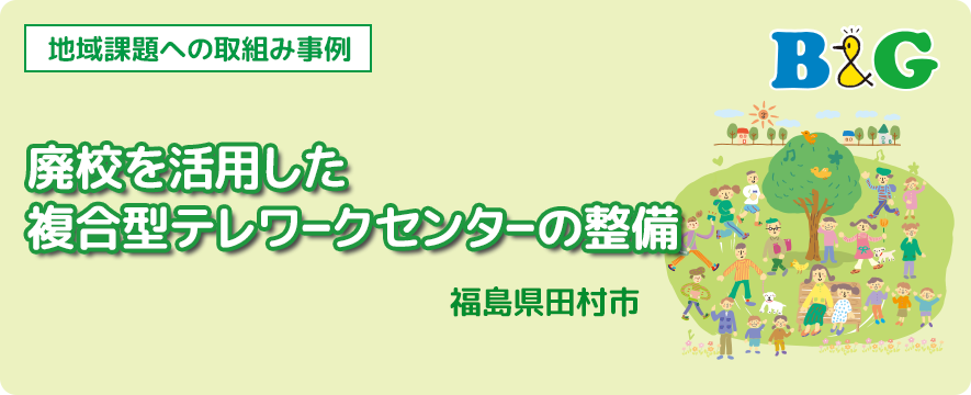 廃校を活用した複合型テレワークセンターの整備（福島県田村市）
