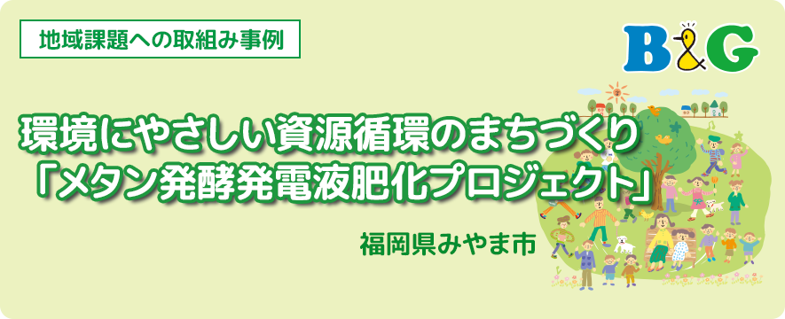 環境にやさしい資源循環のまちづくり「メタン発酵発電液肥化プロジェクト」（福岡県みやま市）
