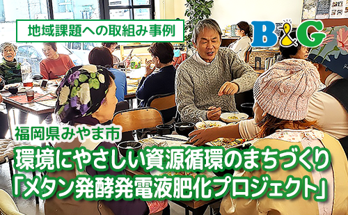 環境にやさしい資源循環のまちづくり「メタン発酵発電液肥化プロジェクト」（福岡県みやま市）