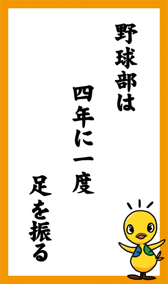 野球部は　四年に一度　足を振る