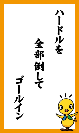 ハードルを　全部倒して　ゴールイン