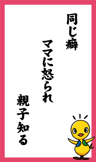 同じ癖　ママに怒られ　親子知る