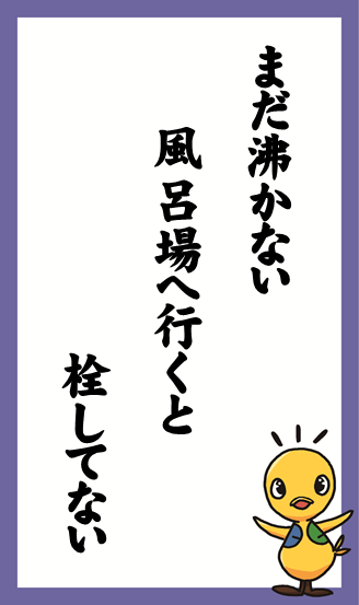 まだ沸かない　風呂場へ行くと　栓してない