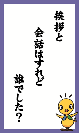 挨拶と　会話はすれど　誰でした？