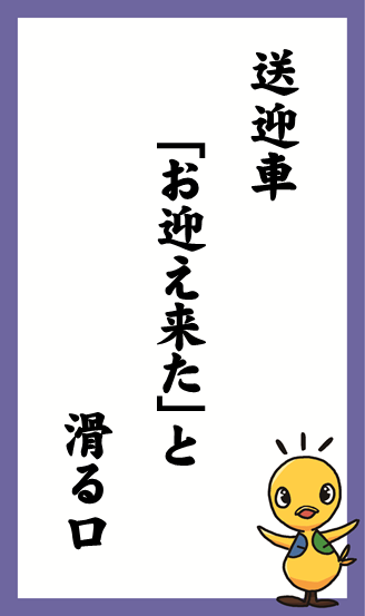 送迎車　｢お迎え来た｣と　滑る口