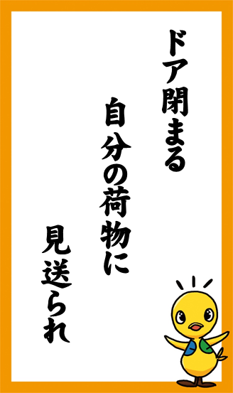 ドア閉まる　自分の荷物に　見送られ