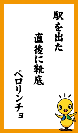 駅を出た　直後に靴底　ペロリンチョ