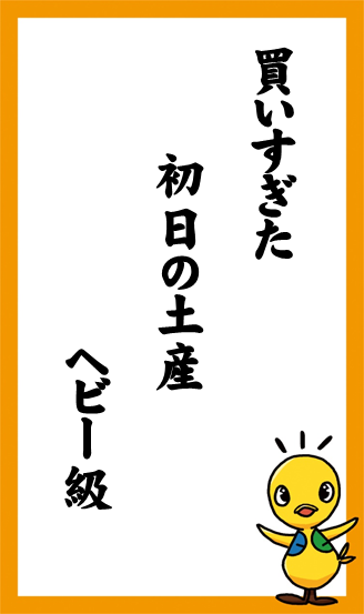 買いすぎた　初日の土産　ヘビー級