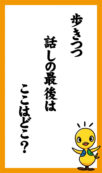 歩きつつ　話しの最後は　ここはどこ？