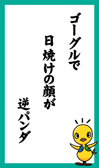 ゴーグルで　日焼けの顔が　逆パンダ