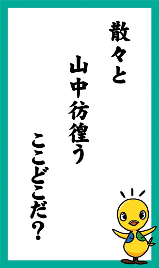 散々と　山中彷徨う　ここどこだ？