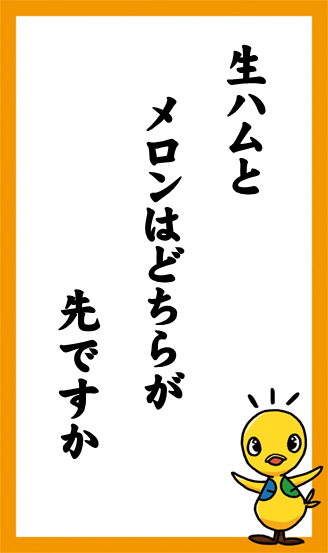 生ハムと　メロンはどちらが　先ですか