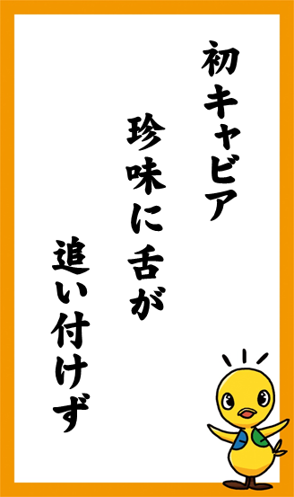 初キャビア　珍味に舌が　追い付けず