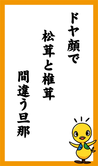 ドヤ顔で　松茸と椎茸　間違う旦那