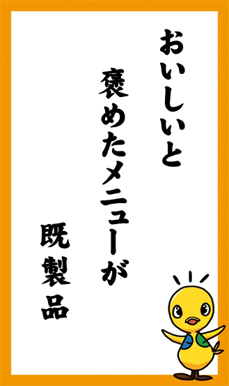 おいしいと　褒めたメニューが　既製品