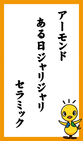 アーモンド　ある日ジャリジャリ　セラミック