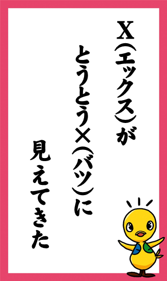 X（エックス）が　とうとう×（バツ）に　見えてきた