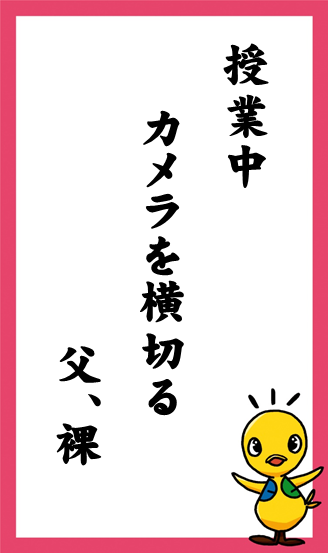 授業中　カメラを横切る　父、裸　作：ひだまりのねこ さん 