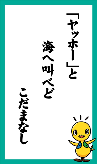 「ヤッホー」と　海へ叫べど　こだまなし