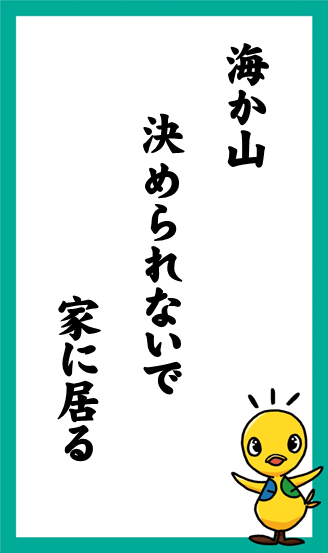 海か山　決められないで　家に居る