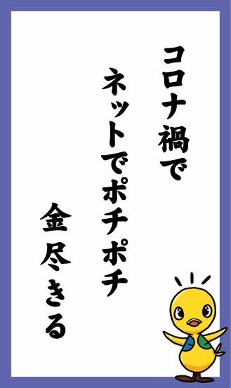 コロナ禍で　ネットでポチポチ　金尽きる