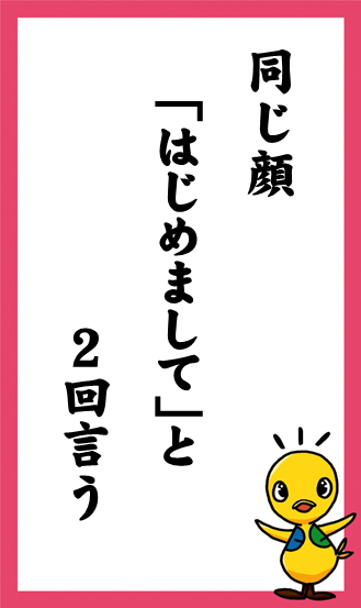 同じ顔　「はじめまして」と　2回言う