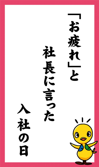 「お疲れ」と　社長に言った　入社の日